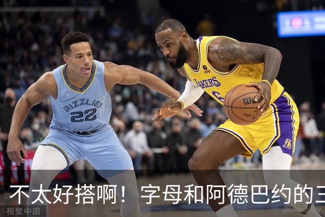 不太好搭啊！字母和阿德巴约的三分命中率都不到35%
